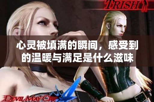 心灵被填满的瞬间，感受到的温暖与满足是什么滋味