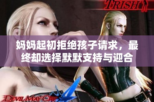 妈妈起初拒绝孩子请求，最终却选择默默支持与迎合