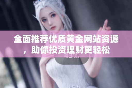 全面推荐优质黄金网站资源，助你投资理财更轻松