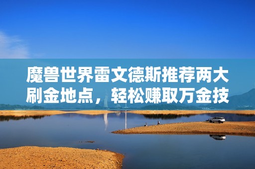 魔兽世界雷文德斯推荐两大刷金地点，轻松赚取万金技巧分享