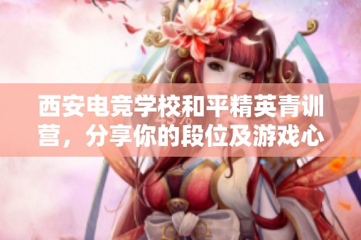 西安电竞学校和平精英青训营，分享你的段位及游戏心得吧！