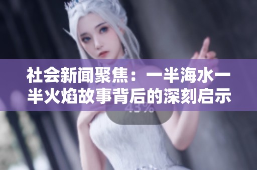 社会新闻聚焦：一半海水一半火焰故事背后的深刻启示与反思