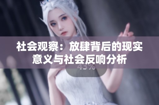 社会观察：放肆背后的现实意义与社会反响分析