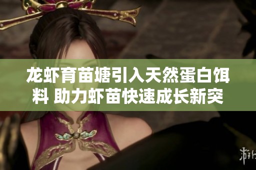 龙虾育苗塘引入天然蛋白饵料 助力虾苗快速成长新突破