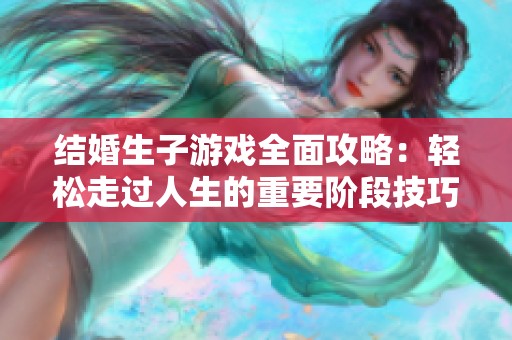 结婚生子游戏全面攻略：轻松走过人生的重要阶段技巧分享