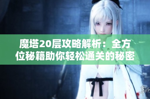 魔塔20层攻略解析：全方位秘籍助你轻松通关的秘密指南