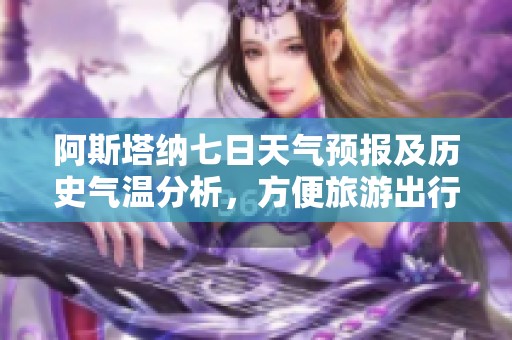 阿斯塔纳七日天气预报及历史气温分析，方便旅游出行安排