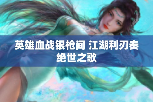 英雄血战银枪间 江湖利刃奏绝世之歌