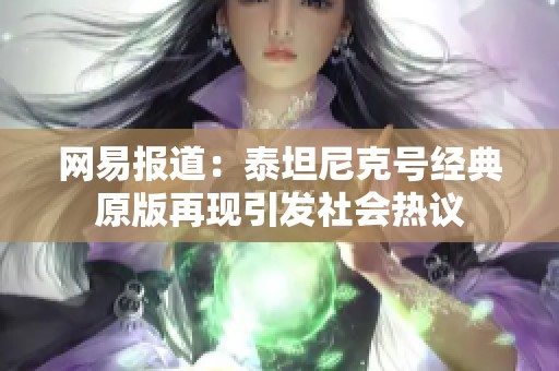 网易报道：泰坦尼克号经典原版再现引发社会热议