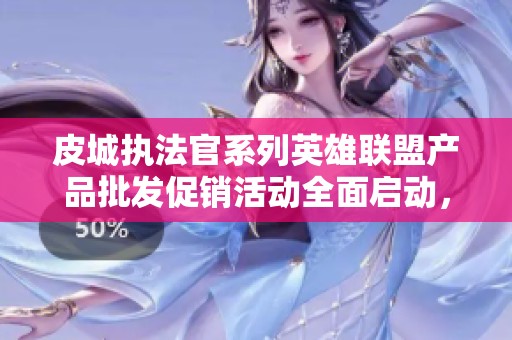皮城执法官系列英雄联盟产品批发促销活动全面启动，价格优惠尽在其中