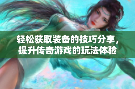 轻松获取装备的技巧分享，提升传奇游戏的玩法体验