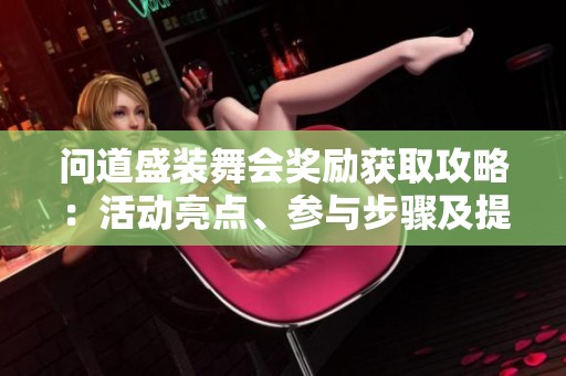 问道盛装舞会奖励获取攻略：活动亮点、参与步骤及提升策略详解