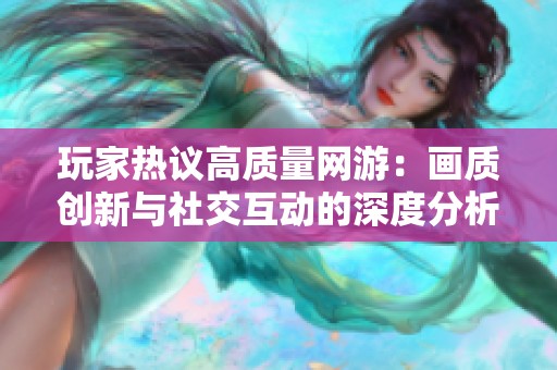 玩家热议高质量网游：画质创新与社交互动的深度分析