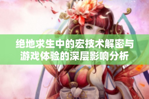 绝地求生中的宏技术解密与游戏体验的深层影响分析