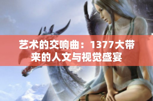 艺术的交响曲：1377大带来的人文与视觉盛宴