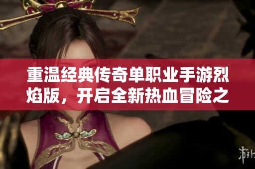 重温经典传奇单职业手游烈焰版，开启全新热血冒险之旅
