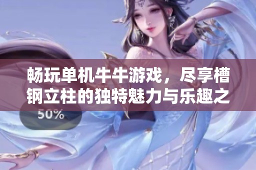 畅玩单机牛牛游戏，尽享槽钢立柱的独特魅力与乐趣之旅