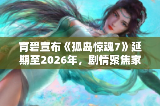 育碧宣布《孤岛惊魂7》延期至2026年，剧情聚焦家族权力斗争