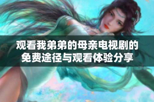 观看我弟弟的母亲电视剧的免费途径与观看体验分享