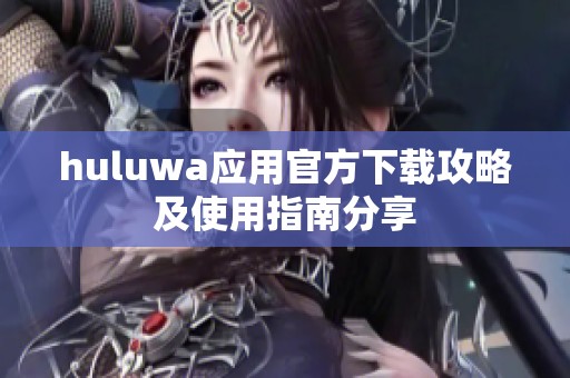 huluwa应用官方下载攻略及使用指南分享