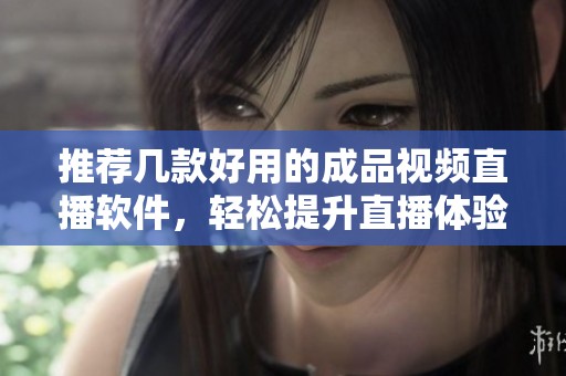 推荐几款好用的成品视频直播软件，轻松提升直播体验