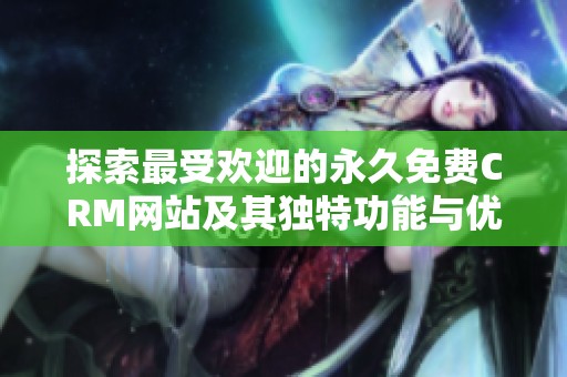 探索最受欢迎的永久免费CRM网站及其独特功能与优势