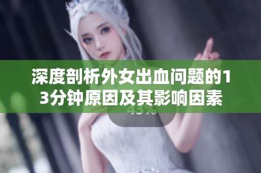 深度剖析外女出血问题的13分钟原因及其影响因素