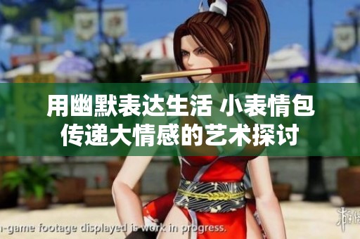 用幽默表达生活 小表情包传递大情感的艺术探讨
