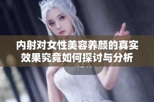 内射对女性美容养颜的真实效果究竟如何探讨与分析