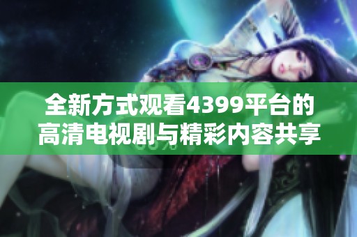 全新方式观看4399平台的高清电视剧与精彩内容共享体验