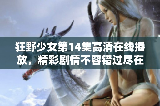 狂野少女第14集高清在线播放，精彩剧情不容错过尽在这里