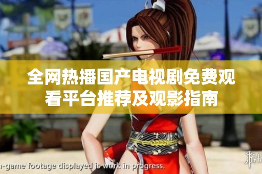 全网热播国产电视剧免费观看平台推荐及观影指南
