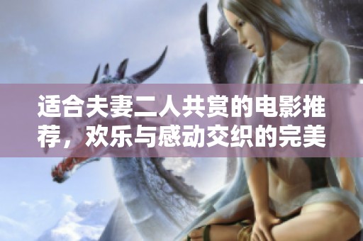 适合夫妻二人共赏的电影推荐，欢乐与感动交织的完美之选