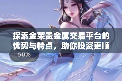 探索金荣贵金属交易平台的优势与特点，助你投资更顺利