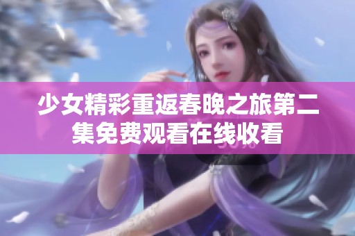 少女精彩重返春晚之旅第二集免费观看在线收看