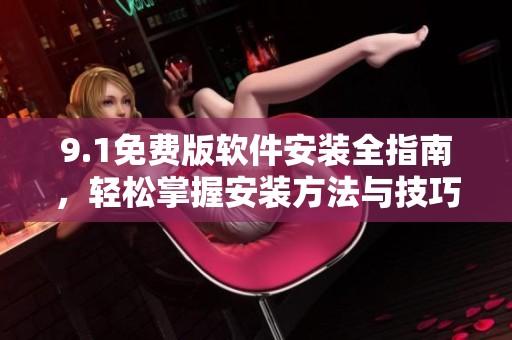 9.1免费版软件安装全指南，轻松掌握安装方法与技巧