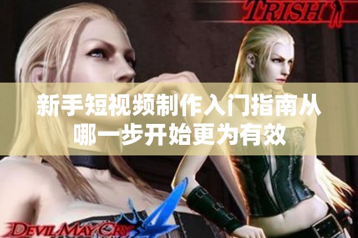 新手短视频制作入门指南从哪一步开始更为有效