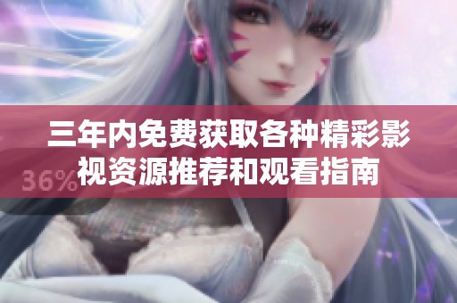 三年内免费获取各种精彩影视资源推荐和观看指南