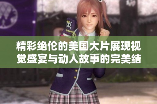 精彩绝伦的美国大片展现视觉盛宴与动人故事的完美结合