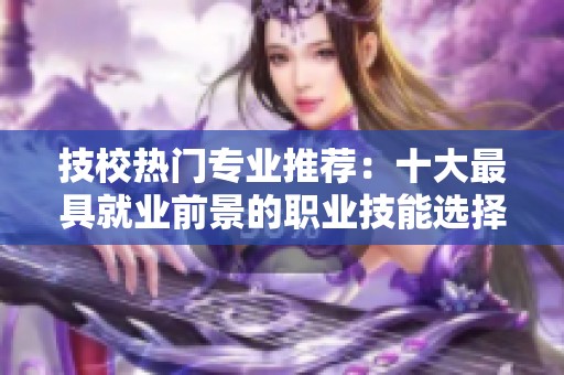 技校热门专业推荐：十大最具就业前景的职业技能选择