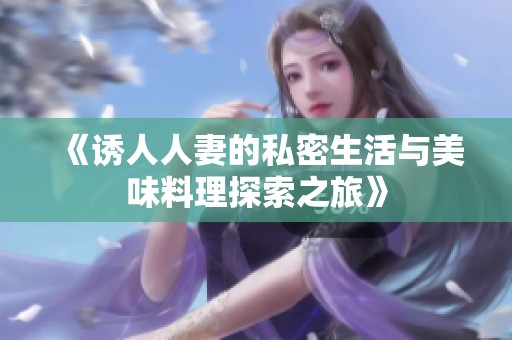 《诱人人妻的私密生活与美味料理探索之旅》