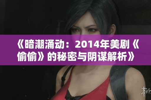 《暗潮涌动：2014年美剧《偷偷》的秘密与阴谋解析》