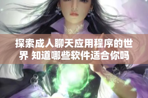 探索成人聊天应用程序的世界 知道哪些软件适合你吗