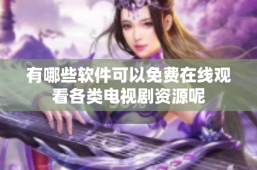 有哪些软件可以免费在线观看各类电视剧资源呢