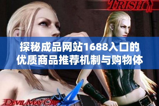 探秘成品网站1688入口的优质商品推荐机制与购物体验提升方法