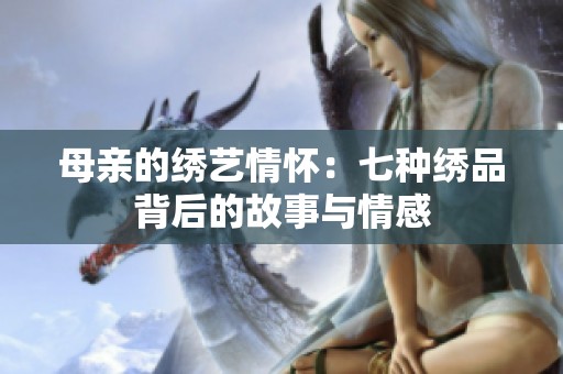 母亲的绣艺情怀：七种绣品背后的故事与情感