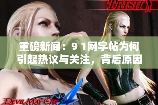 重磅新闻：9 1网字帖为何引起热议与关注，背后原因揭秘