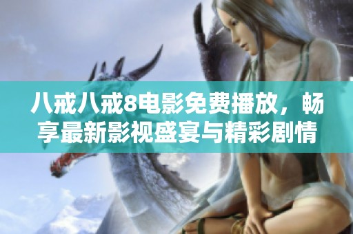 八戒八戒8电影免费播放，畅享最新影视盛宴与精彩剧情