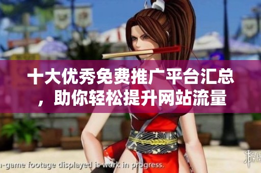 十大优秀免费推广平台汇总，助你轻松提升网站流量
