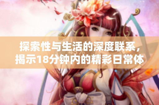 探索性与生活的深度联系，揭示18分钟内的精彩日常体验